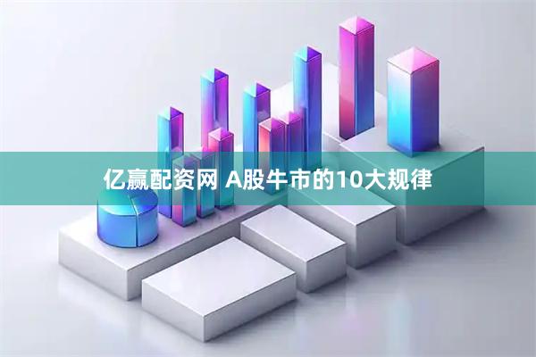 亿赢配资网 A股牛市的10大规律