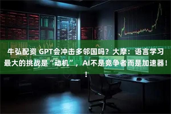 牛弘配资 GPT会冲击多邻国吗？大摩：语言学习最大的挑战是“动机”，AI不是竞争者而是加速器！