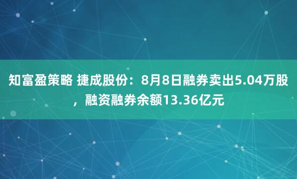 知富盈策略 捷成股份：8月8日融券卖出5.04万股，融资融券余额13.36亿元