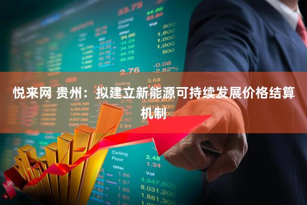 悦来网 贵州：拟建立新能源可持续发展价格结算机制