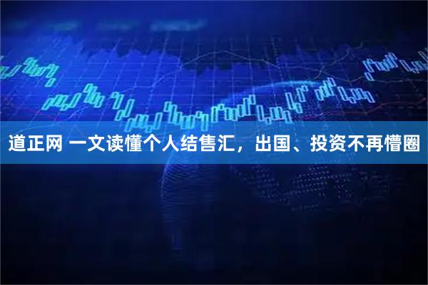 道正网 一文读懂个人结售汇，出国、投资不再懵圈