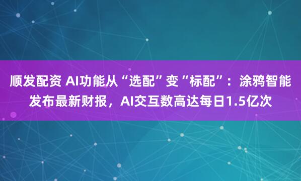 顺发配资 AI功能从“选配”变“标配”：涂鸦智能发布最新财报，AI交互数高达每日1.5亿次