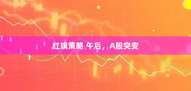 红旗策略 午后，A股突变