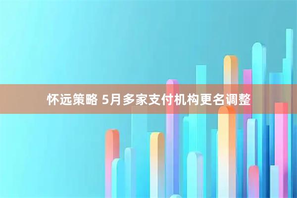 怀远策略 5月多家支付机构更名调整