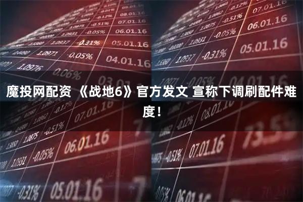 魔投网配资 《战地6》官方发文 宣称下调刷配件难度！
