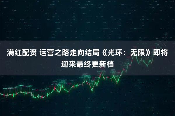 满红配资 运营之路走向结局《光环：无限》即将迎来最终更新档