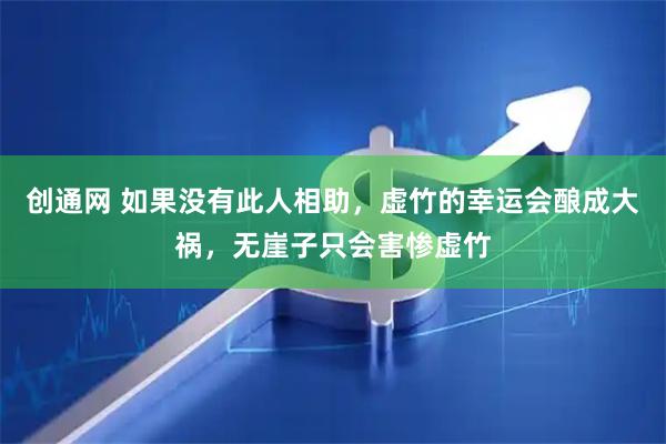 创通网 如果没有此人相助，虚竹的幸运会酿成大祸，无崖子只会害惨虚竹